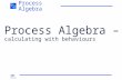 SDS Foil no 1 Process Algebra Process Algebra – calculating with behaviours.