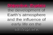 Objective: Explain the development of Earth’s atmosphere and the influence of early life on the atmosphere.