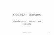 CSS342: Queues1 Professor: Munehiro Fukuda. CSS342: Queues2 Topics Basic concepts of queue Queue implementation Queues used in –Applications –Operating.