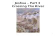 1 Joshua – Part 3 Crossing The River. 2 Joshua Part 3 – Crossing the River Rivers form natural barriers  For defense  For administrative convenience.