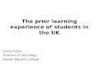 The prior learning experience of students in the UK Carys Fuller Teacher of Sociology Barton Peveril College.