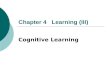 Chapter 4 Learning (III) Cognitive Learning Principle of Contiguity: the association of events in time and space  Contiguity has been used to explain.