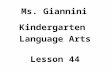 Ms. Giannini Kindergarten Language Arts Lesson 44.