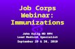 Job Corps Webinar: Immunizations John Kulig MD MPH Lead Medical Specialist September 29 & 30, 2010.