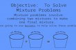 Objective: To Solve Mixture Problems Mixture problems involve combining two mixtures to make one final mixture. + = We are going to use buckets to help.