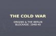 THE COLD WAR ORIGINS & THE BERLIN BLOCKADE: 1948-49.