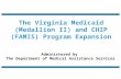 The Virginia Medicaid (Medallion II) and CHIP (FAMIS) Program Expansion Administered by The Department of Medical Assistance Services.
