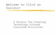Welcome to Click on Success! A Process for Creating Technology-Infused Classroom Activities.