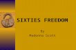 SIXTIES FREEDOM By Madonna Scott. Sixties Freedom  Rosa Parks December 1, 1955 No more humiliation Arrested City owned bus company boycott Lasted 381.