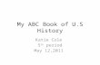 My ABC Book of U.S History Katie Cole 5 th period May 12,2011.