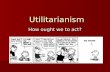 Utilitarianism How ought we to act?. 17001900 Kant (1724-1804) Germany England Bentham (1748-1832) Mill (1806-1873) Jefferson (1743-1826) America For.