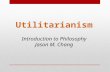 Utilitarianism Introduction to Philosophy Jason M. Chang.
