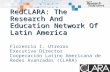 RedCLARA: The Research And Education Network Of Latin America Florencio I. Utreras Executive Director Cooperación Latino Americana de Redes Avanzadas (CLARA)
