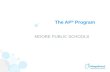 The AP ® Program MOORE PUBLIC SCHOOLS. Advanced Placement Program ® (AP ® ) courses are college-level courses offered in high school. AP courses reflect.