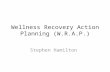 Wellness Recovery Action Planning (W.R.A.P.) Stephen Hamilton.