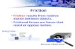 Friction  Friction results from relative motion between objects.  Frictional forces are forces that resist or oppose motion.