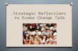 Strategic Reflections to Evoke Change Talk. What is Motivational Interviewing? A collaborative communication style A quiet, curious process about listening.
