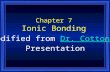 Chapter 7 Ionic Bonding Modified from Dr. Cotton’sDr. Cotton’s Presentation.