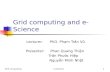 Grid computinge-Science1 Grid computing and e-Science Lecturer: PhD. Phạm Trần Vũ Presenter: Phan Quang Thiện Trần Phước Hiệp Nguyễn Minh Nhật.