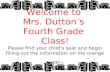 Welcome to Mrs. Dutton’s Fourth Grade Class! Please find your child’s seat and begin filling out the information on the orange paper.