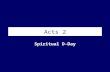 Acts 2 Spiritual D-Day. Acts 2 – Spiritual D-Day Acts 2 1 When the day of Pentecost came, they were all together in one place. 2 Suddenly a sound like.
