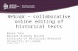 ReScript – collaborative online editing of historical texts Bruce Tate British History Online Institute of Historical Research University of London © Bruce.