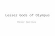 Lesser Gods of Olympus Minor Deities. Eros/Cupid Later accounts of Eros say that he is the son of Aphrodite He is the God of Love.