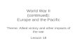 World War II (continued): Europe and the Pacific Theme: Allied victory and other impacts of the war Lesson 18.