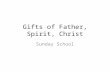 Gifts of Father, Spirit, Christ Sunday School The Gifts to the Church Romans 12- The gifts of the Father Ephesians 4- The gifts of Christ I Corinthians.