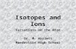 Isotopes and Ions Variations on the Atom Dr. M. Hazlett Mandeville High School.