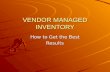 VENDOR MANAGED INVENTORY How to Get the Best Results.