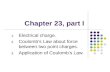 Chapter 23, part I 1. Electrical charge. 2. Coulomb’s Law about force between two point charges. 3. Application of Coulomb’s Law.