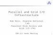 1 Parallel and Grid I/O Infrastructure Rob Ross, Argonne National Lab Parallel Disk Access and Grid I/O (P4) SDM All Hands Meeting March 26, 2002.