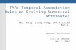 TAR: Temporal Association Rules on Evolving Numerical Attributes Wei Wang, Jiong Yang, and Richard Muntz Speaker: Sarah Chan CSIS DB Seminar May 7, 2003.