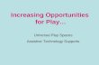 Increasing Opportunities for Play… Universal Play Spaces Assistive Technology Supports.