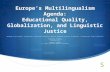 Europe’s Multilingualism Agenda: Educational Quality, Globalization, and Linguistic Justice Workshop on the European, International, Intercultural and.
