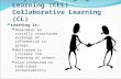 Cooperative Language Learning (CLL) Collaborative Learning (CL) Learning is; Dependent on socially structured exchange of information in groups. Motivated.