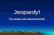 Jeopardy! The student will understand WWII. Click Once to Begin JEOPARDY! The student will understand WWII.