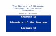 Chapter 13 Disorders of the Pancreas Lecture 13 The Nature of Disease Pathology for the Health Professions Thomas H. McConnell.