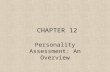 CHAPTER 12 Personality Assessment: An Overview. Personality and Personality Assessment Defined Traits, Types, and States –Personality states : What I.