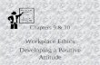 Chapters 9 & 10 Workplace Ethics Developing a Positive Attitude.