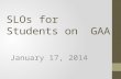 SLOs for Students on GAA January 17, 2014. 2013-2014 GAA SLO Submissions January 17, 2014 Thank you for coming today. The purpose of the session today.