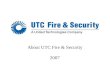 1 About UTC Fire & Security 2007. 2 About UTC 3 $48B* (US) sales 215,000 employees worldwide Operates in 70 countries UNITED TECHNOLOGIES CORP. *2006.