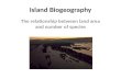 Island Biogeography The relationship between land area and number of species.
