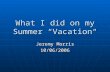 What I did on my Summer “Vacation“ Jeremy Morris 10/06/2006.