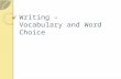 Writing – Vocabulary and Word Choice. Vocab/Word choice = the variety and complexity of words used. Some words suit the content and purpose of writing.