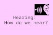 Hearing: How do we hear?. Hearing: The Nature of Sound Module 9: Sensation.
