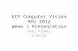 UCF Computer Vision REU 2012 Week 1 Presentation Paul Finkel 5/21/12.
