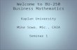Welcome to BU-250 Business Mathematics Kaplan University Mike Sowa, MSc., CAIA Seminar 1.