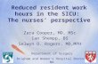 Reduced resident work hours in the SICU: The nurses’ perspective Zara Cooper, MD, MSc Ian Shempp, BS Selwyn O. Rogers, MD,MPH Department of Surgery Brigham.